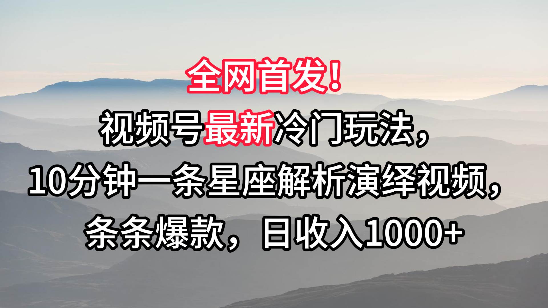 视频号最新冷门玩法，10分钟一条星座解析演绎视频，条条爆款，日收入1000+-靠谱项目库