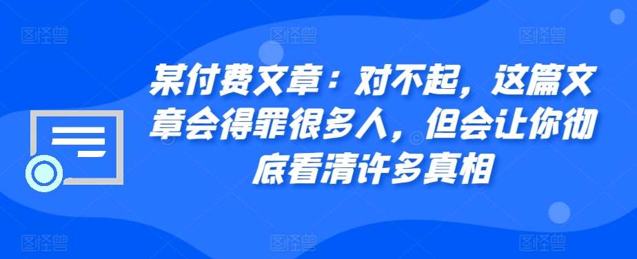某付费文章：对不起，这篇文章会得罪很多人，但会让你彻底看清许多真相-靠谱项目库