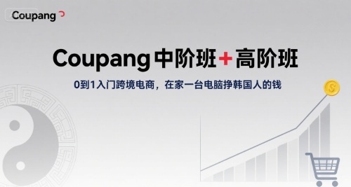 Coupang中阶班+高阶班，0到1入门跨境电商，在家一台电脑挣韩国人的钱-靠谱项目库