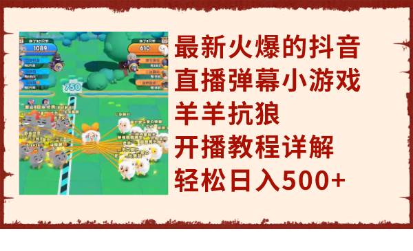最新火爆的抖音直播弹幕小游戏羊羊抗狼，开播教程详解，轻松日入500+-靠谱项目库