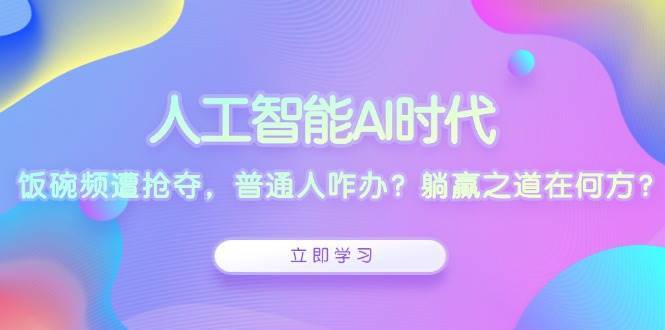 人工智能AI时代，饭碗频遭抢夺，普通人咋办？躺赢之道在何方？-靠谱项目库