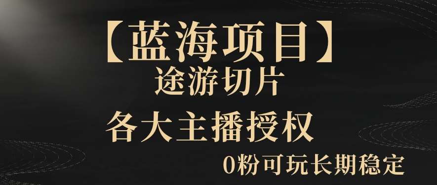 【蓝海项目】抖音途游切片实测一星期收入5000+0粉可玩长期稳定【揭秘】-靠谱项目库