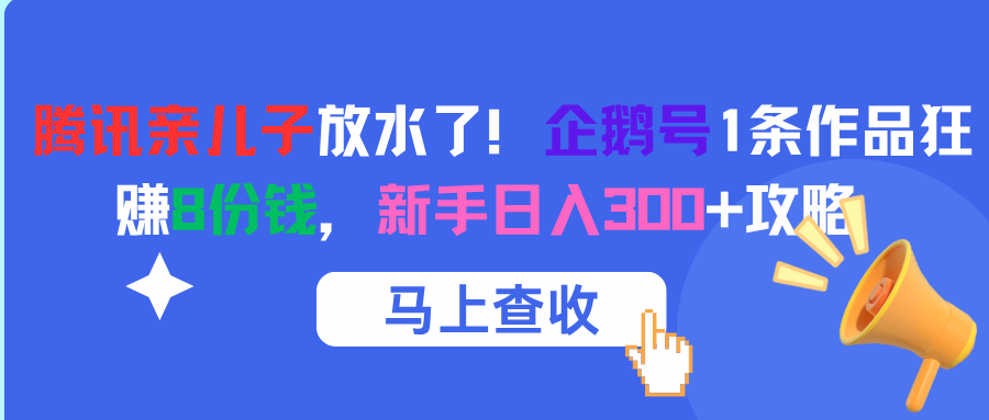 腾讯亲儿子放水了！企鹅号1条作品狂赚8份钱，新手日入300+攻略-靠谱项目库
