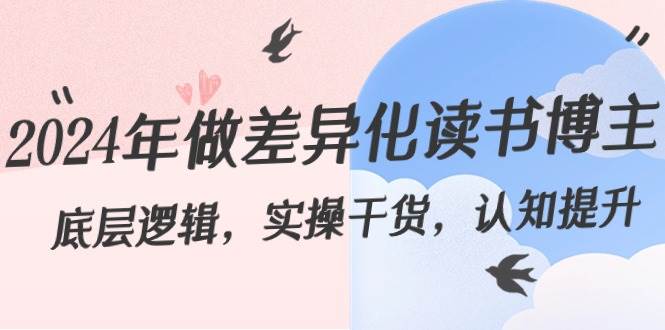 （8784期）2024年做差异化-读书博主：底层逻辑，实操干货，认知提升（29节）-靠谱项目库