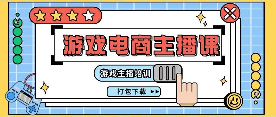（11673期）0基础入门游戏电商主播课程：游戏主播培训打包下载（23节）-靠谱项目库