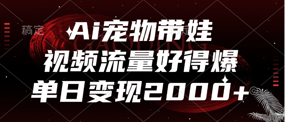 Ai宠物带娃，视频流量好得爆，单日变现2000+-靠谱项目库