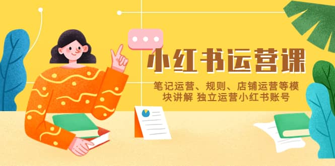 小红书·运营课，笔记运营、规则、店铺运营等模块讲解 独立运营小红书账号-靠谱项目库