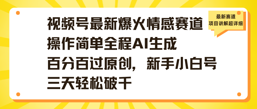 视频号最新爆火情感赛道操作简单全程AI生成百分百过原创，新手小白号三天轻松破千-靠谱项目库