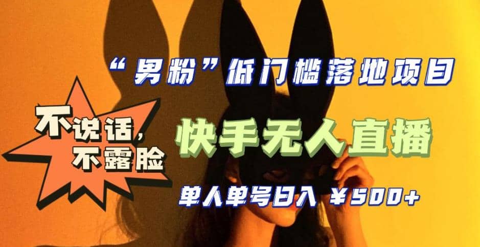 【全新升级】0基础单人单号单晚500+，不说话 不露脸 4月最新快手无人直播-靠谱项目库