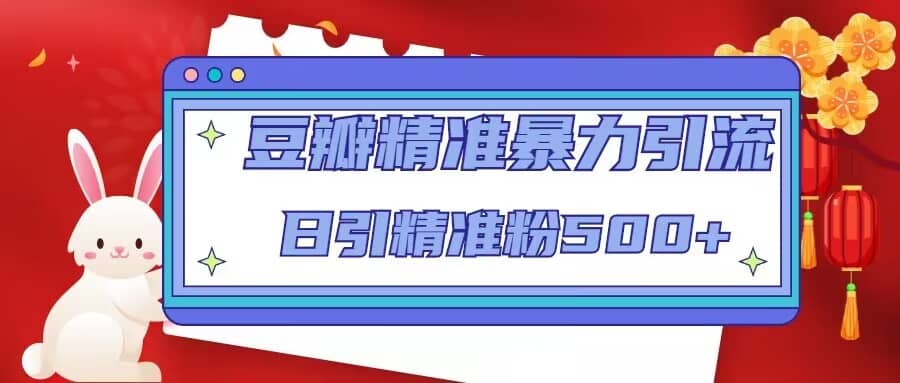 豆瓣精准暴力引流，日引精准粉500+【12视频课】-靠谱项目库