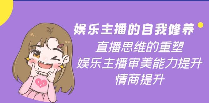 娱乐主播的自我修养，直播思维的重塑，娱乐主播审美能力提升，情商提升-靠谱项目库