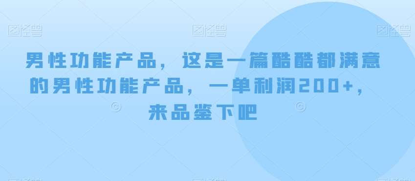男性功能产品，这‮一是‬篇酷‮都酷‬满意的男性功‮产能‬品，‮单一‬利润200+，来‮鉴品‬下吧【付费文章】-靠谱项目库