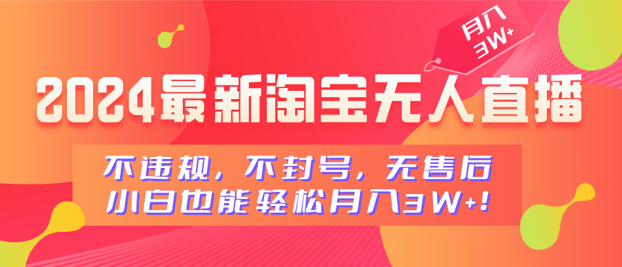 2024最新淘宝无人直播，不违规，不封号，无售后，小白也能轻松月入3W+-靠谱项目库