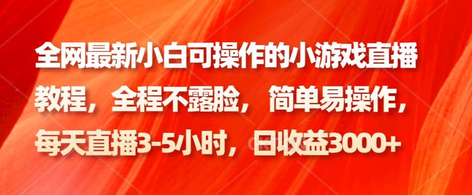 全网最新小白可操作的小游戏直播教程，全程不露脸， 简单易操作，日收益3000+-靠谱项目库