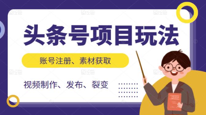 头条号项目玩法，从账号注册，素材获取到视频制作发布和裂变全方位教学-靠谱项目库