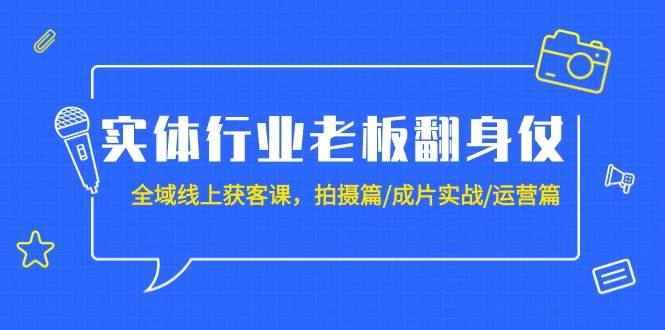 （9332期）实体行业老板翻身仗：全域-线上获客课，拍摄篇/成片实战/运营篇（20节课）-靠谱项目库