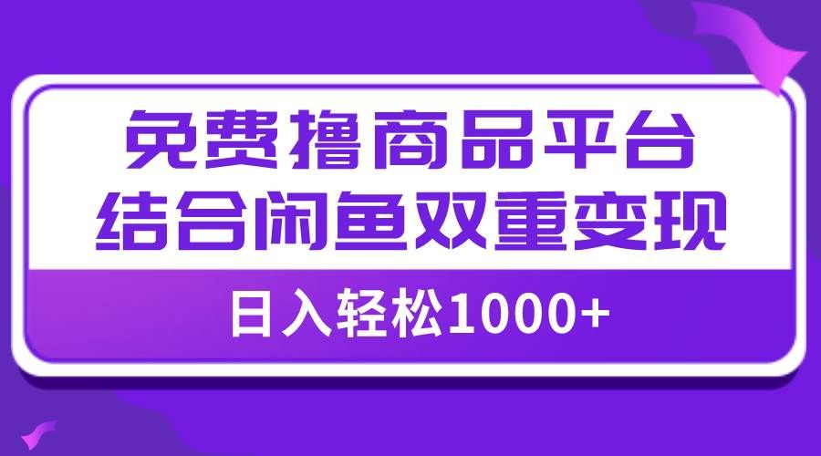 （7790期）【全网首发】日入1000＋免费撸商品平台+闲鱼双平台硬核变现，小白轻松上手-靠谱项目库