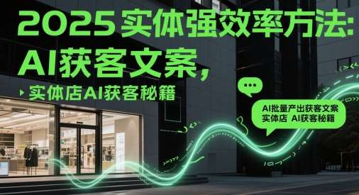 2025实体强效率方法：AI批量产出获客文案，实体店AI获客秘籍-靠谱项目库