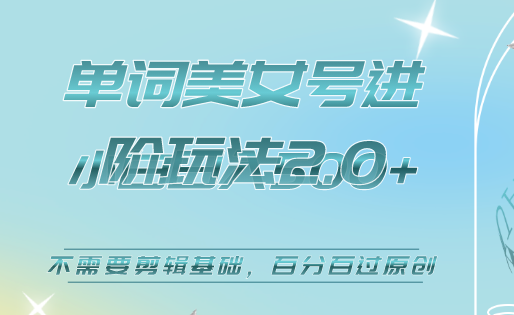 美女单词号进阶玩法2.0，小白日收益500+，不需要剪辑基础，百分百过原创-靠谱项目库