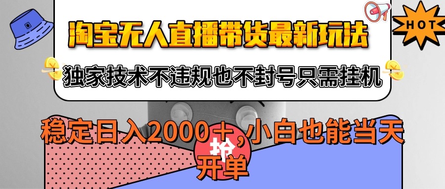 淘宝无人直播带货最新玩法，独家技术不违规不封号，只需挂机稳定日入2000+-靠谱项目库