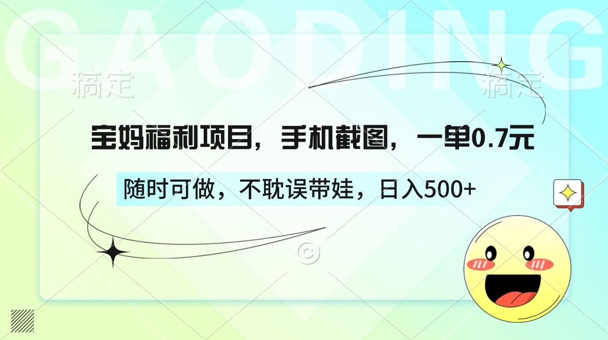 宝妈福利项目，手机截图，一单0.7元，随时可做，不耽误带娃，日入500+-靠谱项目库