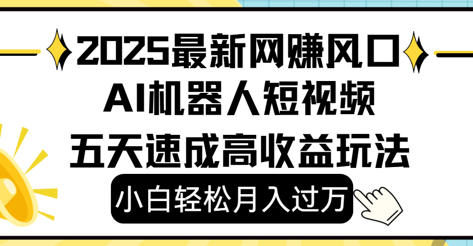 2025最新网赚变现风口，Ai 机器人短视频，小白轻松月入过万，五天速成高收益玩法-靠谱项目库