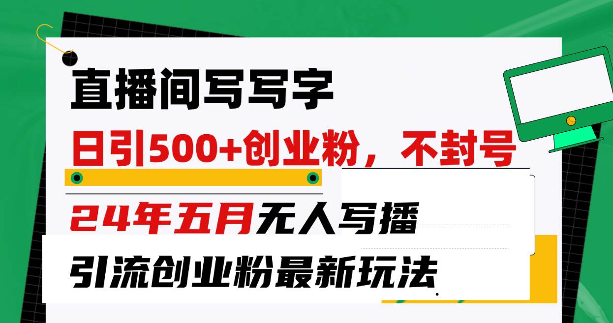 直播间写写字日引300+创业粉，24年五月无人写播引流不封号最新玩法-靠谱项目库