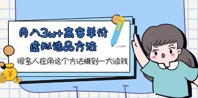 月入3w+高客单价虚拟选品方法，很多人在用这个方法赚到一大波钱！-靠谱项目库
