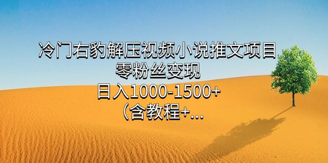 冷门右豹解压视频小说推文项目，零粉丝变现，日入1000-1500+（含教程）-靠谱项目库