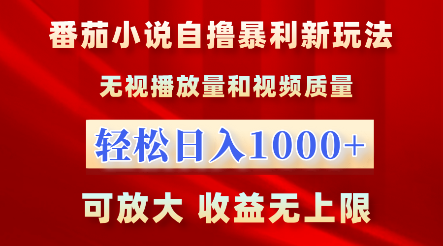 最新番茄小说自撸暴利新玩法！无视播放量，轻松日入1000+，可放大，收益无上限！-靠谱项目库
