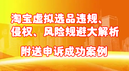 淘宝虚拟选品违规、侵权、风险规避大解析，附送申诉成功案例！-靠谱项目库