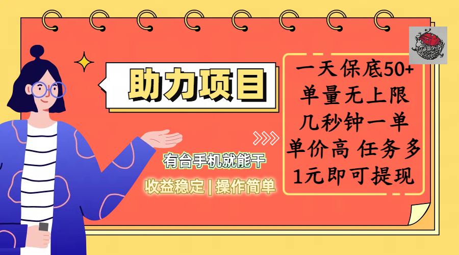 全新的助力项目，一天保底50+，有台手机就能干，收益稳定，操作简单，无任何门槛，几秒钟一单，单量无上限，单价高，任务多，1元即可提现-靠谱项目库