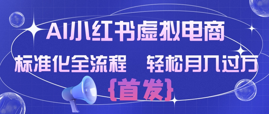 AI小红书虚拟电商  标准化全流程 轻松月入过万-靠谱项目库
