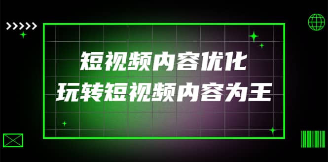 某收费培训：短视频内容优化，玩转短视频内容为王（12节课）-靠谱项目库