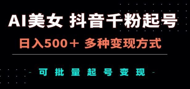 AI美女抖音千粉起号玩法，日入500＋，多种变现方式，可批量矩阵起号出售！-靠谱项目库