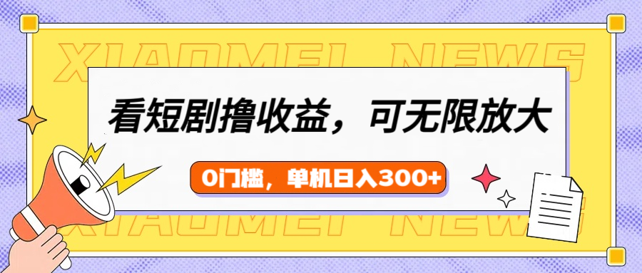 看短剧领收益，可矩阵无限放大，单机日收益300+，新手小白轻松上手-靠谱项目库