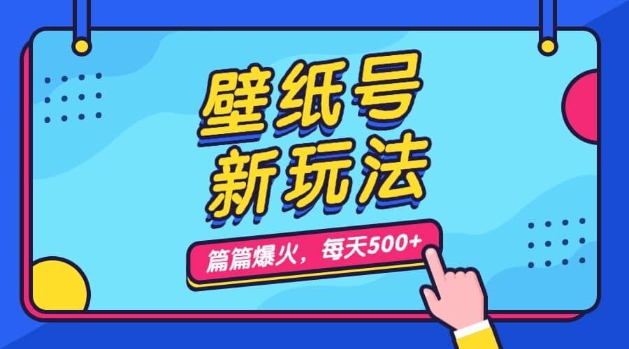 壁纸号新玩法，篇篇流量1w+，每天5分钟收益500，保姆级教学-靠谱项目库