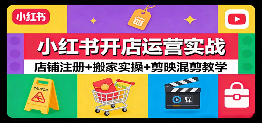 小红书开店运营实战：店铺注册+搬家实操+剪映混剪教学-靠谱项目库