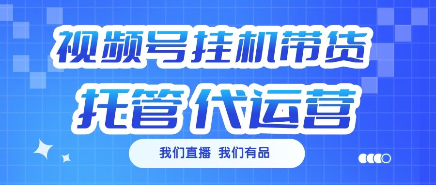 视频号挂机直播带货 全程托管代运营-靠谱项目库