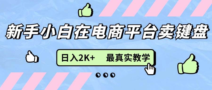 （11610期）新手小白在电商平台卖键盘，日入2K+最真实教学-靠谱项目库