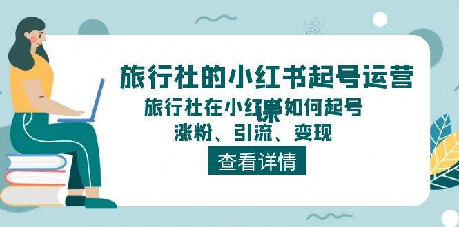 旅行社的小红书起号运营课，旅行社在小红书如何起号、涨粉、引流、变现-靠谱项目库