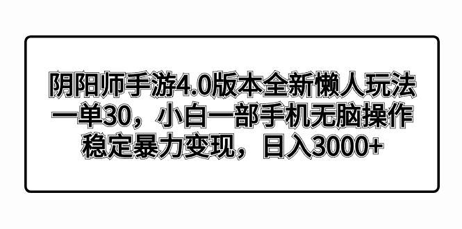 阴阳师手游4.0版本全新懒人玩法，一单30，小白一部手机无脑操作，稳定暴力变现-靠谱项目库