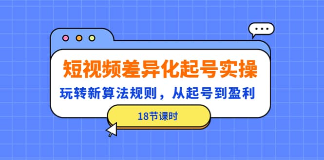 短视频差异化起号实操，玩转新算法规则，从起号到盈利（18节课时）-靠谱项目库