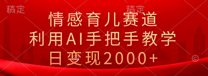 情感育儿赛道，利用AI手把手教学，日变现2000+-靠谱项目库