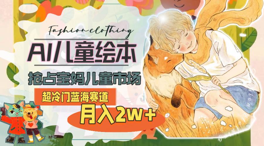 超冷门蓝海赛道，用AI做儿童绘本，抢占宝妈儿童市场，月入2w+(教程+素材)-靠谱项目库
