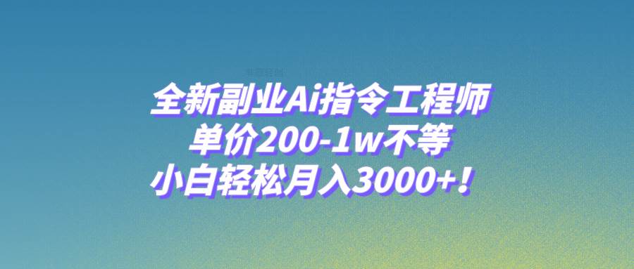 （7998期）全新副业Ai指令工程师，单价200-1w不等，小白轻松月入3000+！-靠谱项目库