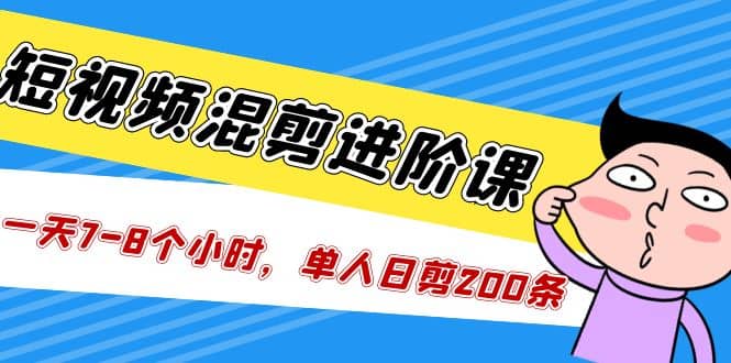短视频混剪/进阶课，一天7-8个小时，单人日剪200条实战攻略教学-靠谱项目库
