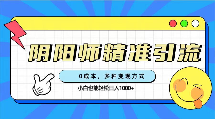 0成本阴阳师精准引流，多种变现方式，小白也能轻松日入1000+-靠谱项目库