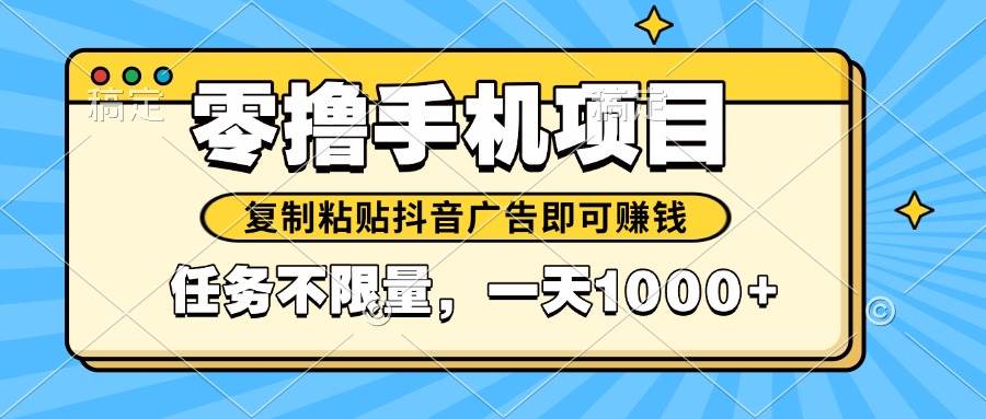 （14752期）2025年最新手机零撸小项目，复制粘贴抖音广告即可赚钱，平台大水，任务…-靠谱项目库