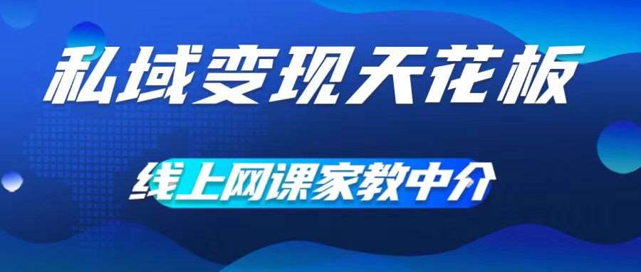 私域变现天花板，网课家教中介，只做渠道和流量，让大学生给你打工，0成本实现月入五位数【揭秘】-靠谱项目库